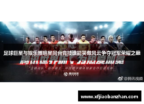 足球巨星与娱乐圈明星同台竞技谁能笑傲风云争夺冠军荣耀之巅