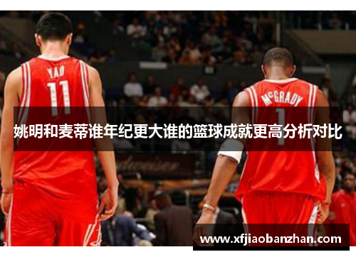 姚明和麦蒂谁年纪更大谁的篮球成就更高分析对比