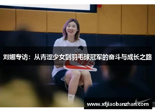 刘娜专访：从青涩少女到羽毛球冠军的奋斗与成长之路