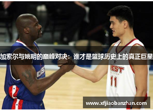 加索尔与姚明的巅峰对决：谁才是篮球历史上的真正巨星