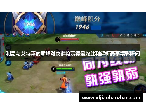 利昂与艾特莱的巅峰对决谁将赢得最终胜利解析赛事精彩瞬间