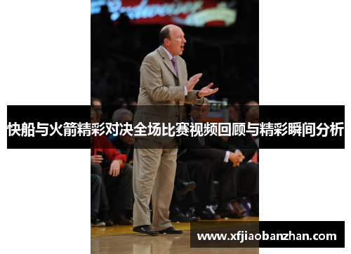 快船与火箭精彩对决全场比赛视频回顾与精彩瞬间分析
